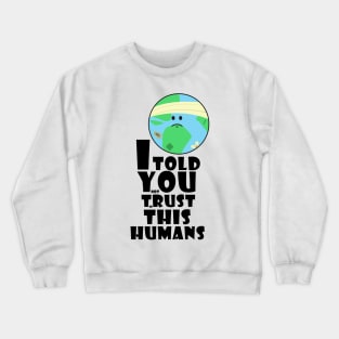 I told you not trust in this humans Crewneck Sweatshirt